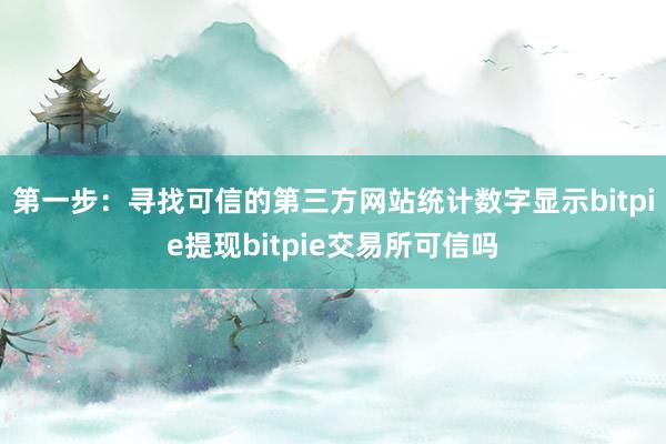 第一步：寻找可信的第三方网站统计数字显示bitpie提现bitpie交易所可信吗