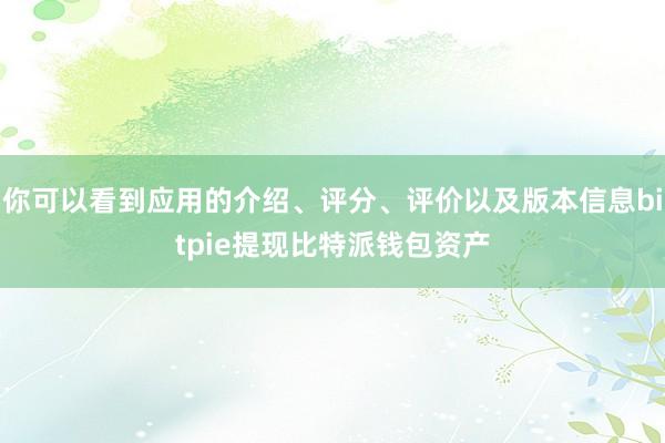 你可以看到应用的介绍、评分、评价以及版本信息bitpie提现比特派钱包资产