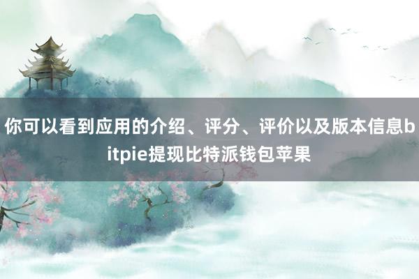 你可以看到应用的介绍、评分、评价以及版本信息bitpie提现比特派钱包苹果