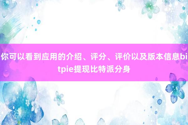 你可以看到应用的介绍、评分、评价以及版本信息bitpie提现比特派分身