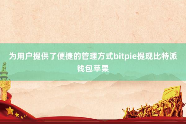 为用户提供了便捷的管理方式bitpie提现比特派钱包苹果