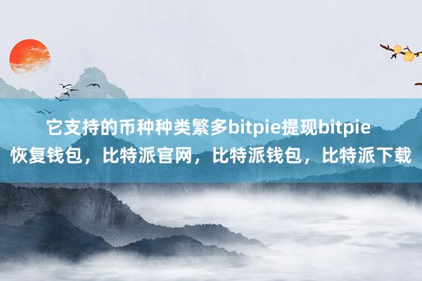 它支持的币种种类繁多bitpie提现bitpie 恢复钱包，比特派官网，比特派钱包，比特派下载