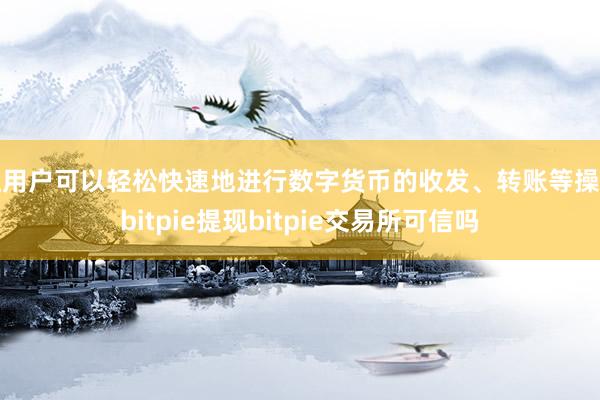 让用户可以轻松快速地进行数字货币的收发、转账等操作bitpie提现bitpie交易所可信吗