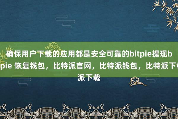 确保用户下载的应用都是安全可靠的bitpie提现bitpie 恢复钱包，比特派官网，比特派钱包，比特派下载