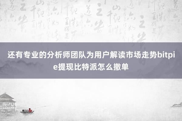 还有专业的分析师团队为用户解读市场走势bitpie提现比特派怎么撤单