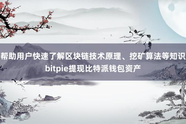 帮助用户快速了解区块链技术原理、挖矿算法等知识bitpie提现比特派钱包资产