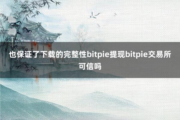 也保证了下载的完整性bitpie提现bitpie交易所可信吗