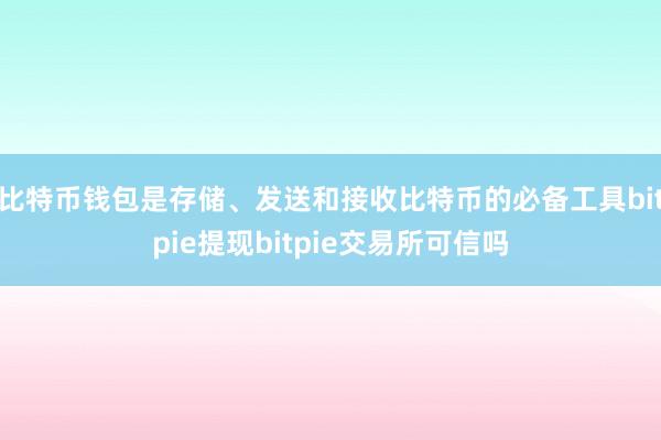 比特币钱包是存储、发送和接收比特币的必备工具bitpie提现bitpie交易所可信吗