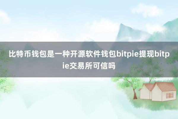 比特币钱包是一种开源软件钱包bitpie提现bitpie交易所可信吗