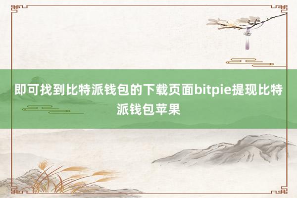 即可找到比特派钱包的下载页面bitpie提现比特派钱包苹果