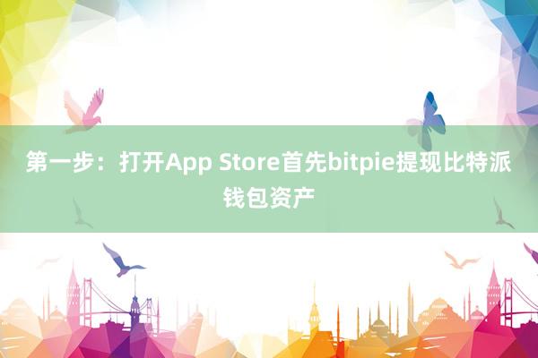 第一步：打开App Store首先bitpie提现比特派钱包资产