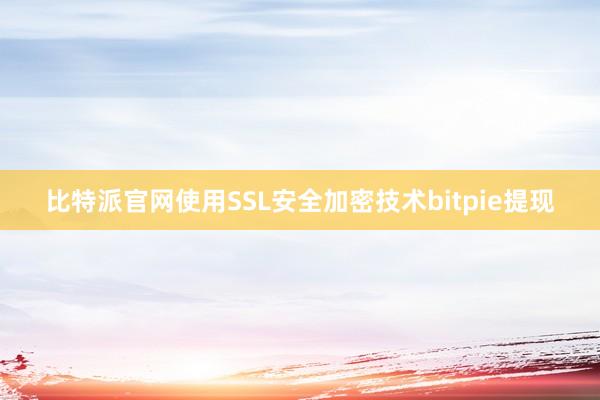 比特派官网使用SSL安全加密技术bitpie提现