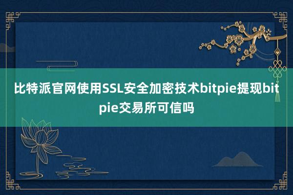 比特派官网使用SSL安全加密技术bitpie提现bitpie交易所可信吗