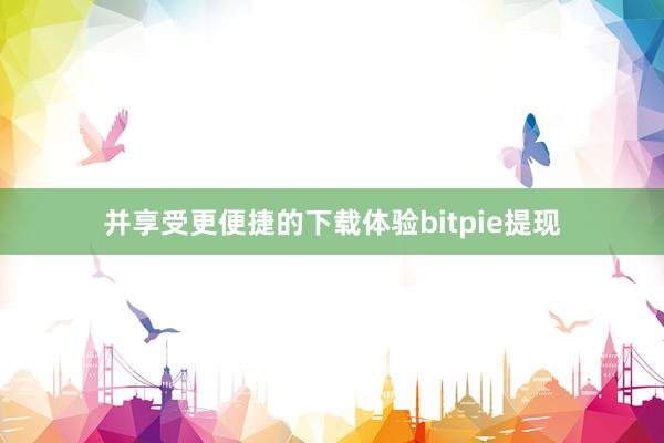 并享受更便捷的下载体验bitpie提现