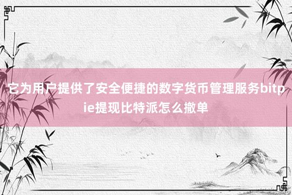 它为用户提供了安全便捷的数字货币管理服务bitpie提现比特派怎么撤单