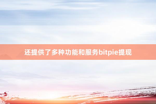 还提供了多种功能和服务bitpie提现