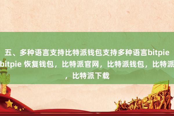 五、多种语言支持比特派钱包支持多种语言bitpie提现bitpie 恢复钱包，比特派官网，比特派钱包，比特派下载