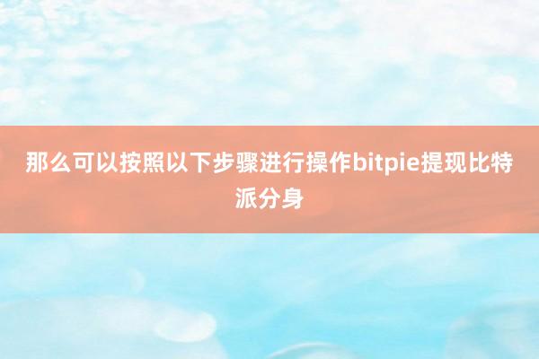 那么可以按照以下步骤进行操作bitpie提现比特派分身