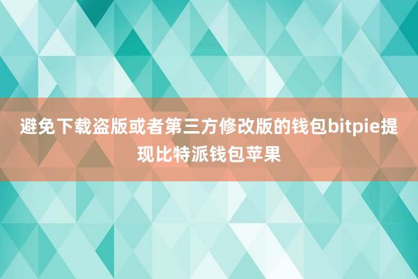 避免下载盗版或者第三方修改版的钱包bitpie提现比特派钱包苹果