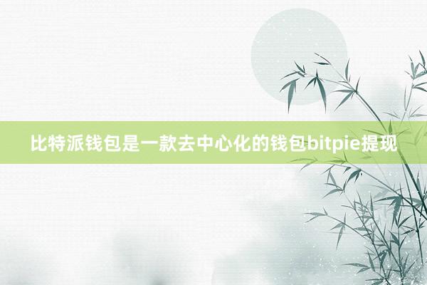 比特派钱包是一款去中心化的钱包bitpie提现