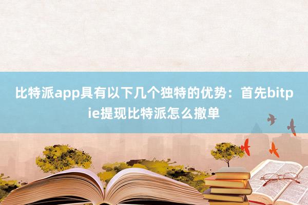 比特派app具有以下几个独特的优势：首先bitpie提现比特派怎么撤单