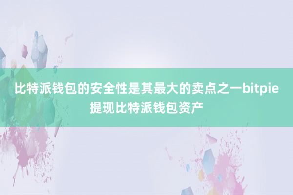 比特派钱包的安全性是其最大的卖点之一bitpie提现比特派钱包资产