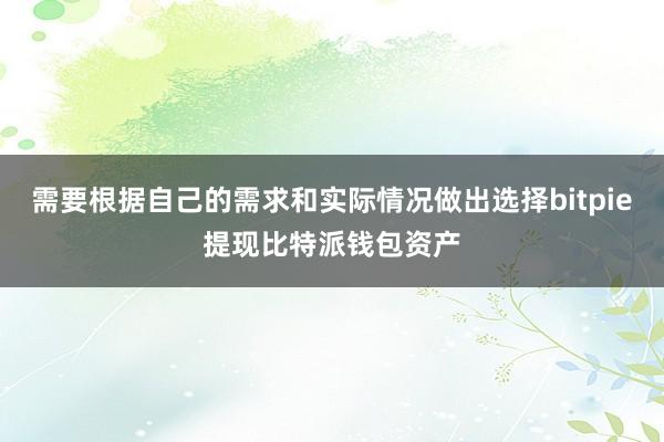 需要根据自己的需求和实际情况做出选择bitpie提现比特派钱包资产