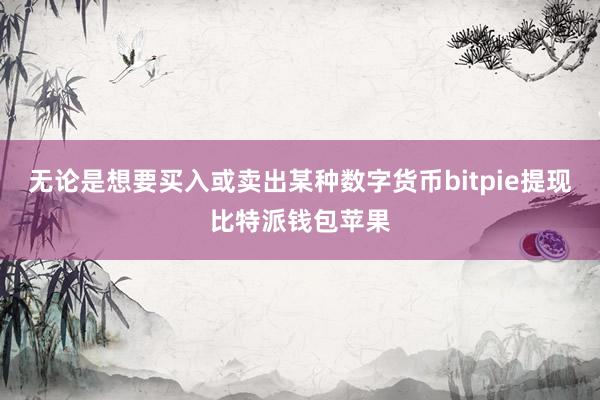 无论是想要买入或卖出某种数字货币bitpie提现比特派钱包苹果