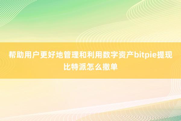 帮助用户更好地管理和利用数字资产bitpie提现比特派怎么撤单