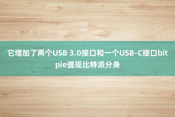 它增加了两个USB 3.0接口和一个USB-C接口bitpie提现比特派分身