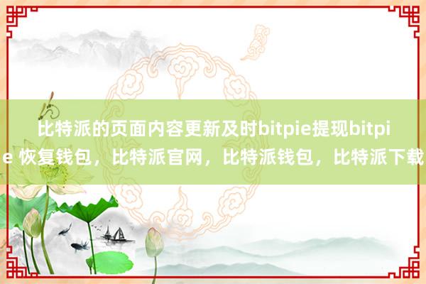 比特派的页面内容更新及时bitpie提现bitpie 恢复钱包，比特派官网，比特派钱包，比特派下载