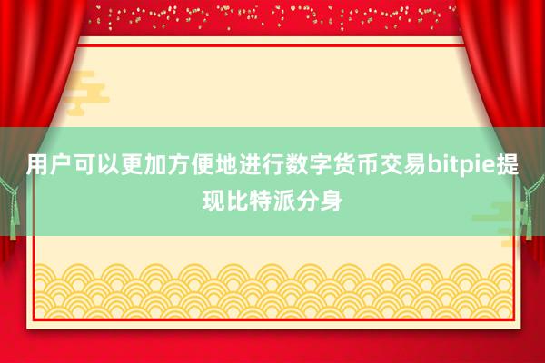 用户可以更加方便地进行数字货币交易bitpie提现比特派分身