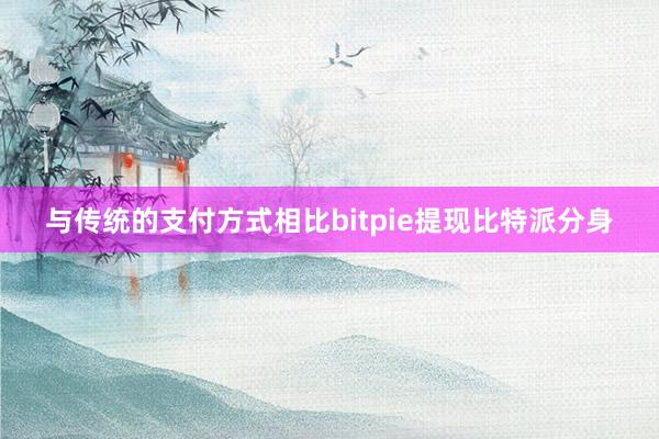 与传统的支付方式相比bitpie提现比特派分身