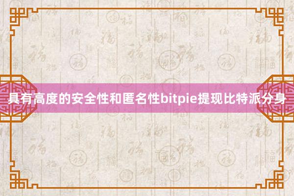 具有高度的安全性和匿名性bitpie提现比特派分身