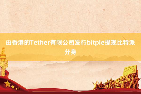 由香港的Tether有限公司发行bitpie提现比特派分身