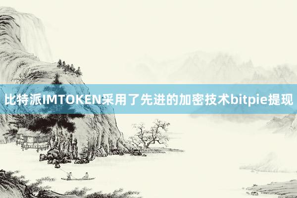 比特派IMTOKEN采用了先进的加密技术bitpie提现