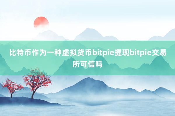 比特币作为一种虚拟货币bitpie提现bitpie交易所可信吗