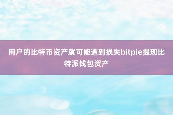 用户的比特币资产就可能遭到损失bitpie提现比特派钱包资产