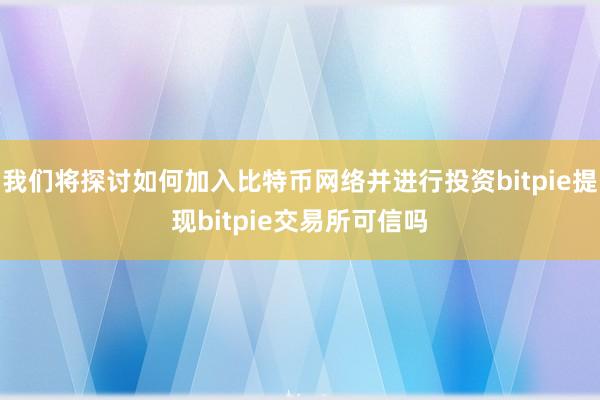 我们将探讨如何加入比特币网络并进行投资bitpie提现bitpie交易所可信吗