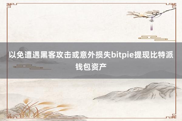 以免遭遇黑客攻击或意外损失bitpie提现比特派钱包资产