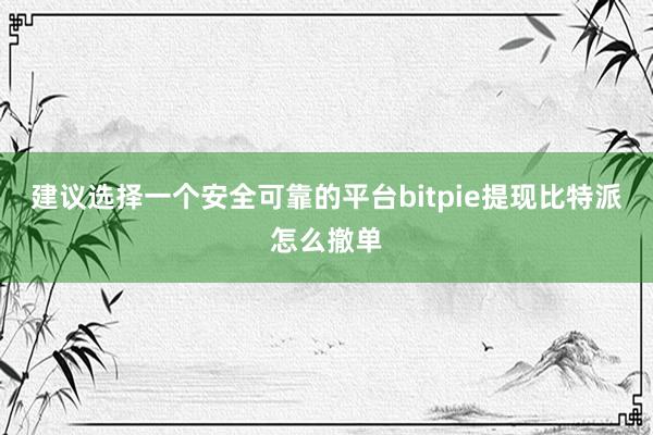 建议选择一个安全可靠的平台bitpie提现比特派怎么撤单