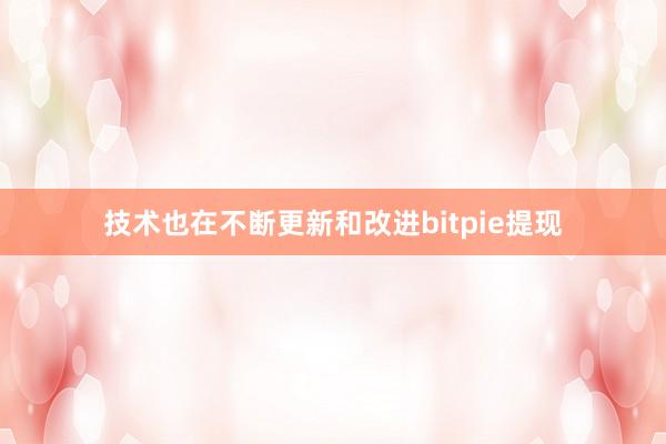 技术也在不断更新和改进bitpie提现