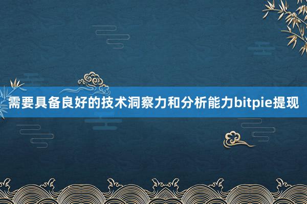 需要具备良好的技术洞察力和分析能力bitpie提现