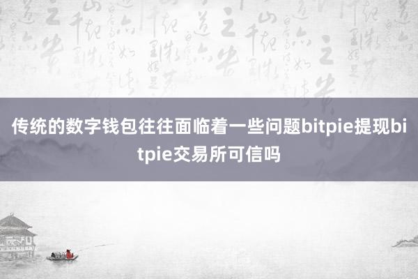 传统的数字钱包往往面临着一些问题bitpie提现bitpie交易所可信吗