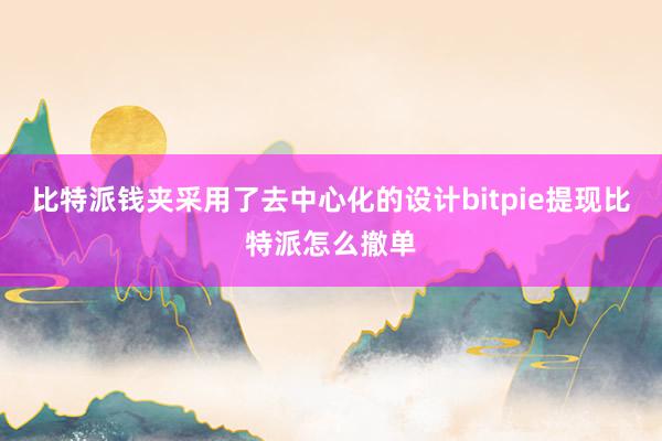 比特派钱夹采用了去中心化的设计bitpie提现比特派怎么撤单