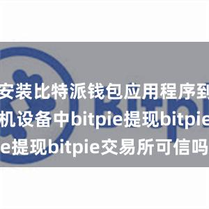 安装比特派钱包应用程序到你的手机设备中bitpie提现bitpie交易所可信吗