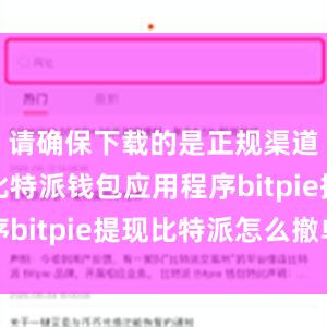 请确保下载的是正规渠道提供的比特派钱包应用程序bitpie提现比特派怎么撤单