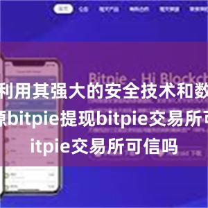 利用其强大的安全技术和数据资源bitpie提现bitpie交易所可信吗