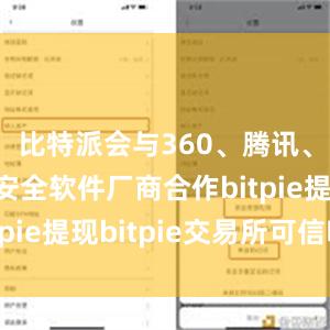 比特派会与360、腾讯、金山等安全软件厂商合作bitpie提现bitpie交易所可信吗