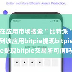 在应用市场搜索＂比特派＂即可找到该应用bitpie提现bitpie交易所可信吗